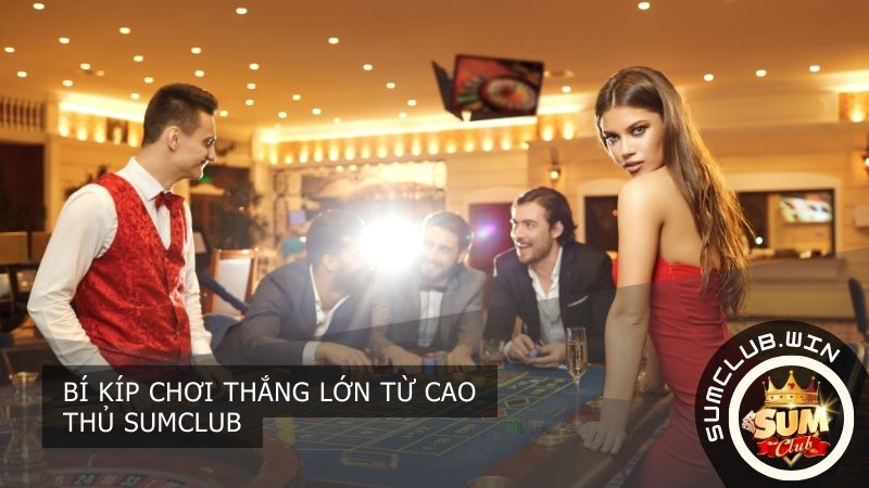 Bí kíp chơi thắng lớn từ cao thủ SUMCLUB