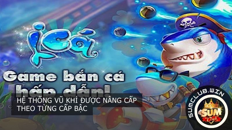 He thong vu khi duoc nang cap theo tung cap bac 1 - Bắn cá H5 SUMCLUB - Siêu phẩm tạo nên cơn sốt mới 2024