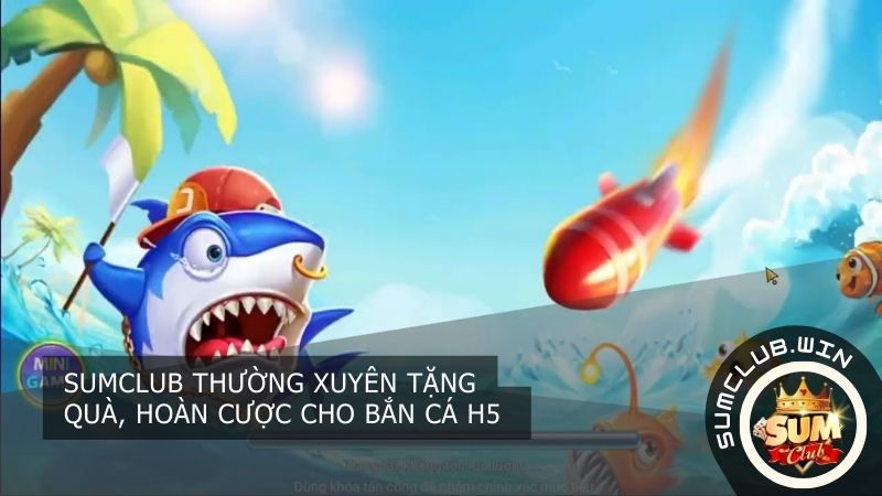 SUMCLUB thường xuyên tặng quà, hoàn cược cho Bắn Cá H5