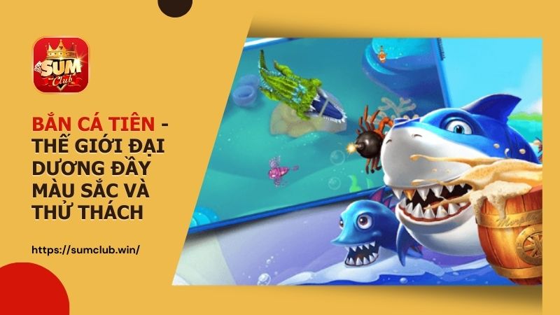 Bắn Cá Tiên - Thế giới đại dương đầy màu sắc và thử thách