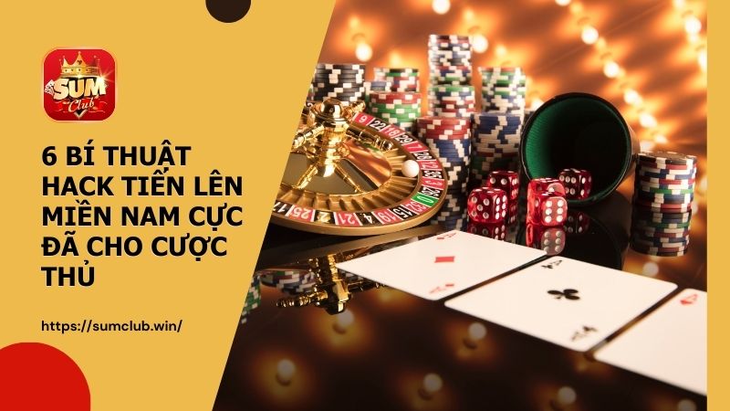 6 bí thuật hack tiến lên miền nam cực đã cho cược thủ