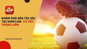 Khám phá kèo Tài Xỉu tại SUMCLUB: Cơ hội thắng đậm