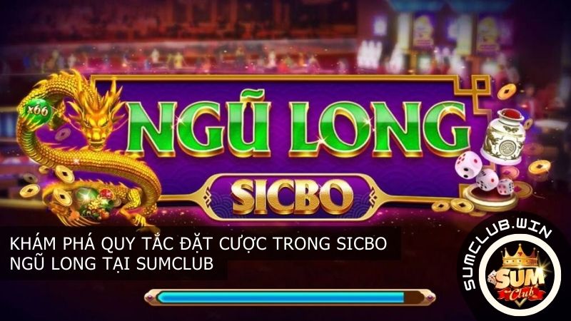 Khám phá quy tắc đặt cược trong Sicbo Ngũ Long tại Sumclub