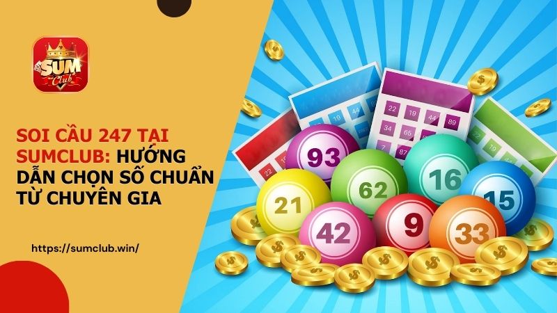 Soi cầu 247 tại SUMCLUB: Hướng dẫn chọn số chuẩn từ chuyên gia