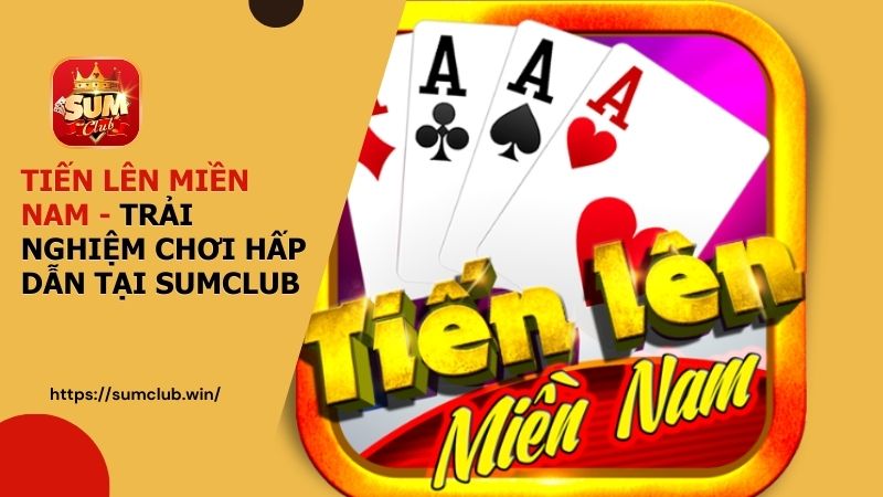Chơi Tiến Lên Miền Nam Hấp Dẫn Tại Cổng Game Sumclub