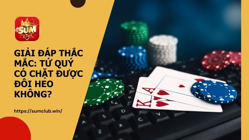 SUMCLUB giải đáp thắc mắc: Tứ quý có chặt được đôi heo không?