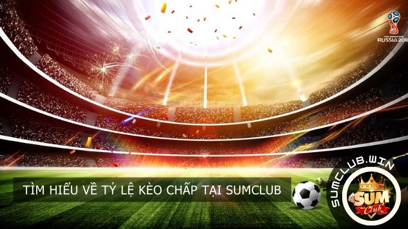 Tìm hiểu về tỷ lệ kèo chấp tại SUMCLUB
