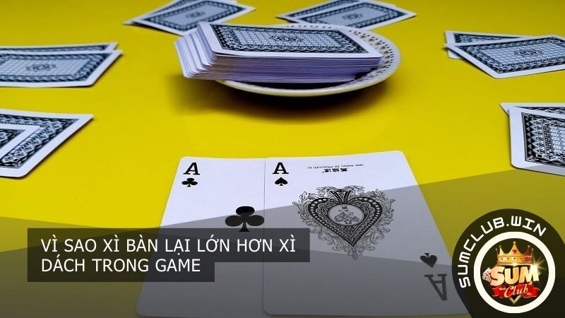 Vì sao xì bàn lớn hơn xì dách
