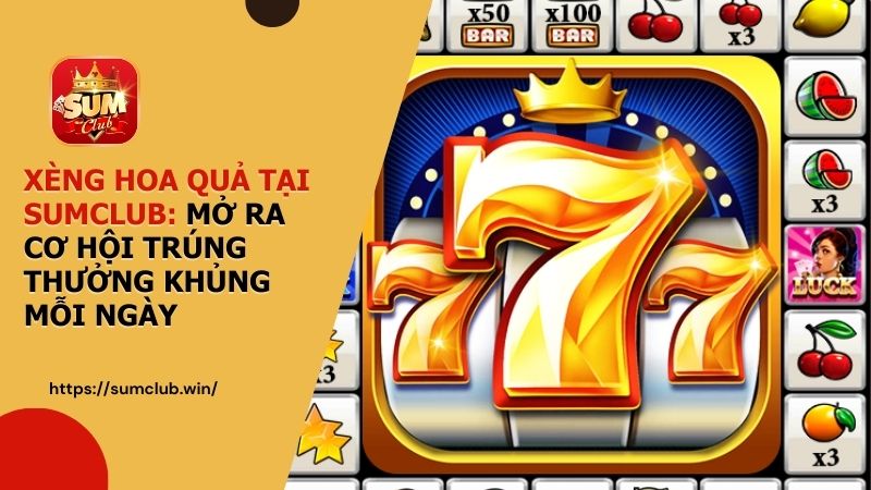 Xèng Hoa Quả tại SUMCLUB: Mở ra cơ hội trúng thưởng khủng mỗi ngày